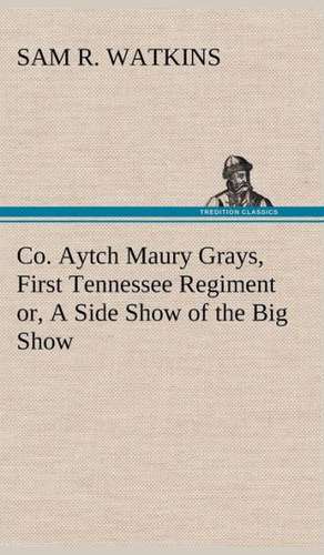 Co. Aytch Maury Grays, First Tennessee Regiment Or, a Side Show of the Big Show: In a Series of Engravings with Descriptions, and a Comment on Their Moral Tendency de Sam R. Watkins