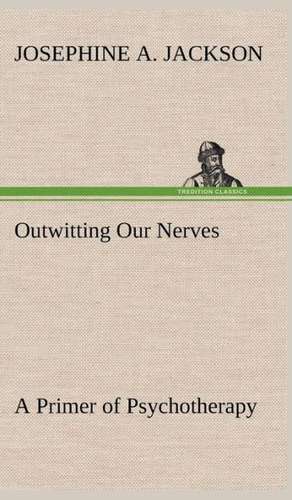 Outwitting Our Nerves a Primer of Psychotherapy: Treasures of the Island de Josephine A. Jackson