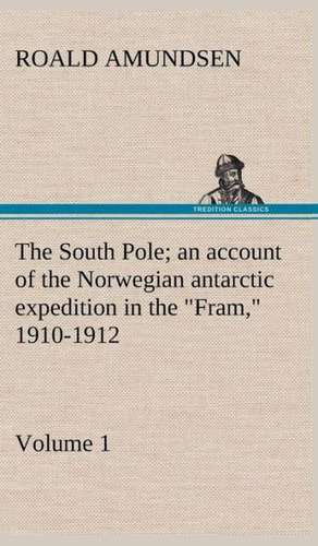 The South Pole; An Account of the Norwegian Antarctic Expedition in the Fram, 1910-1912 - Volume 1: Being Some Account of the Jesuits in Paraguay 1607-1767 de Roald Amundsen