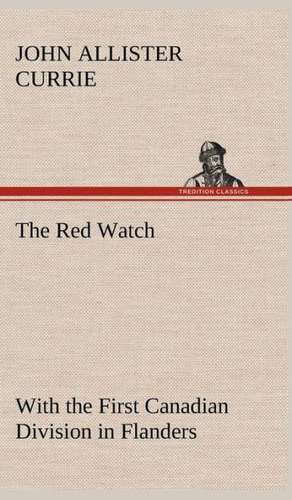 The Red Watch with the First Canadian Division in Flanders: Personal Experiences of the Late War de John Allister Currie