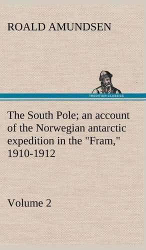 The South Pole; An Account of the Norwegian Antarctic Expedition in the Fram, 1910-1912 - Volume 2: Personal Experiences of the Late War de Roald Amundsen