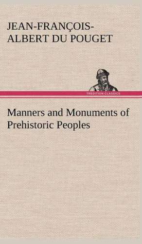 Manners and Monuments of Prehistoric Peoples de marquis de Nadaillac, Jean-François-Albert du Pouget