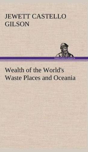 Wealth of the World's Waste Places and Oceania de Jewett Castello Gilson