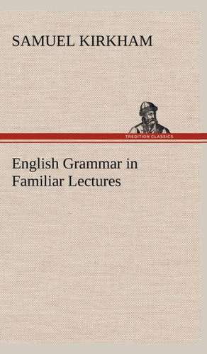 English Grammar in Familiar Lectures de Samuel Kirkham