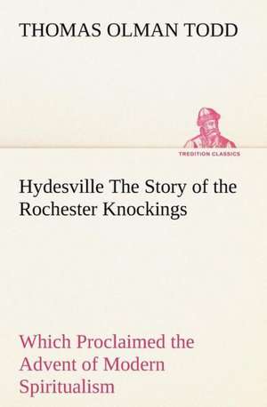 Hydesville the Story of the Rochester Knockings, Which Proclaimed the Advent of Modern Spiritualism: The Age of Fable de Thomas Olman Todd