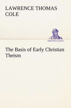 The Basis of Early Christian Theism de Lawrence Thomas Cole