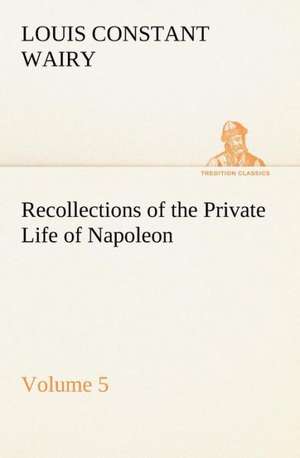 Recollections of the Private Life of Napoleon ¿ Volume 05 de Louis Constant Wairy