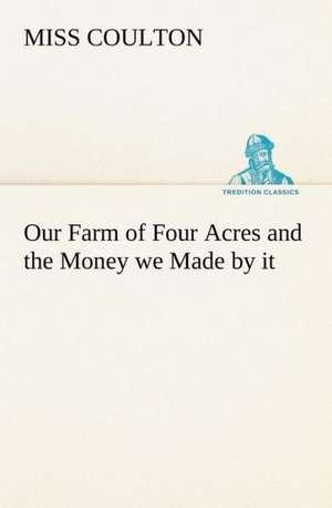 Our Farm of Four Acres and the Money we Made by it de Miss Coulton