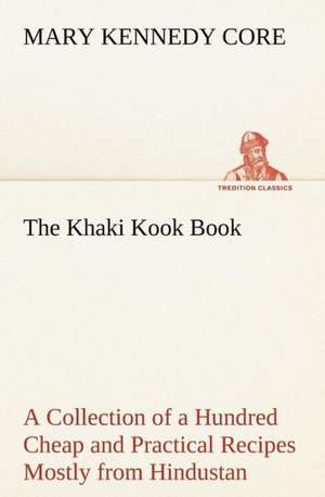 The Khaki Kook Book A Collection of a Hundred Cheap and Practical Recipes Mostly from Hindustan de Mary Kennedy Core