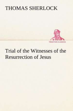 Trial of the Witnesses of the Resurrection of Jesus de Thomas Sherlock