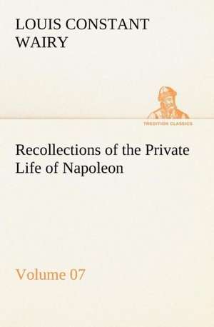 Recollections of the Private Life of Napoleon ¿ Volume 07 de Louis Constant Wairy