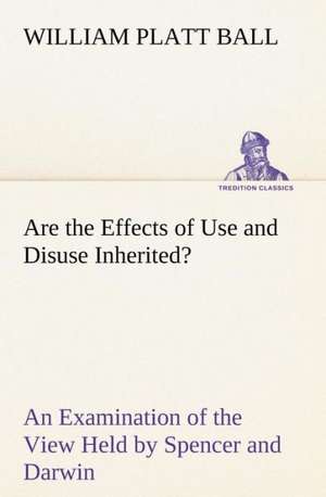 Are the Effects of Use and Disuse Inherited? an Examination of the View Held by Spencer and Darwin: 2nd Edition for Ironware, Tinware, Wood, Etc. with Sections on Tinplating and Galvanizing de W. P. (William Platt) Ball