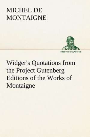 Widger's Quotations from the Project Gutenberg Editions of the Works of Montaigne de Michel De Montaigne