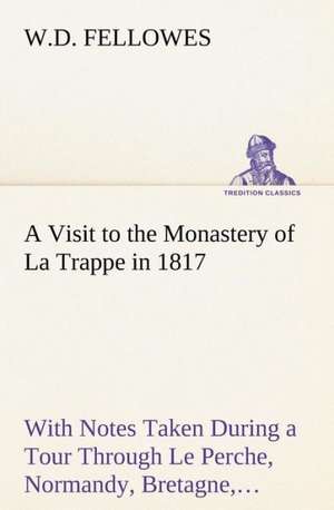 A Visit to the Monastery of La Trappe in 1817 with Notes Taken During a Tour Through Le Perche, Normandy, Bretagne, Poitou, Anjou, Le Bocage, Tourai: The Story of a Homing Pigeon de W. D. Fellowes