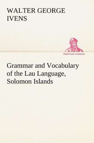 Grammar and Vocabulary of the Lau Language, Solomon Islands de W. G. (Walter George) Ivens