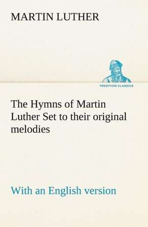 The Hymns of Martin Luther Set to their original melodies; with an English version de Martin Luther