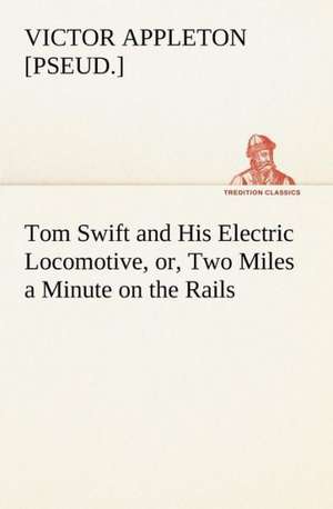 Tom Swift and His Electric Locomotive, or, Two Miles a Minute on the Rails de Victor [pseud. Appleton