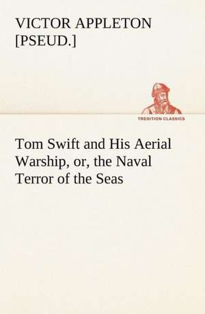 Tom Swift and His Aerial Warship, or, the Naval Terror of the Seas de Victor [pseud. Appleton