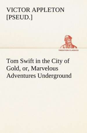 Tom Swift in the City of Gold, or, Marvelous Adventures Underground de Victor [pseud. Appleton