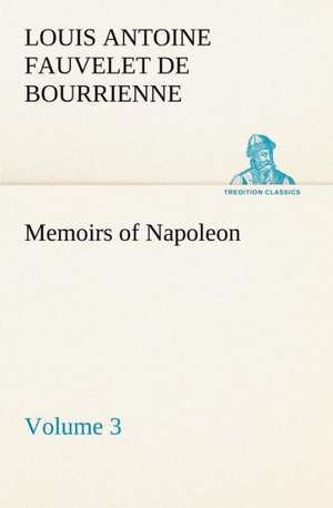 Memoirs of Napoleon ¿ Volume 03 de Louis-Antoine Fauvelet De Bourrienne