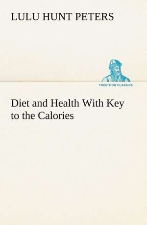 Diet and Health with Key to the Calories: Construction and Operation; A Practical Book Which Shows, in Illustrations, Working Plans and Text, How to Build and N de Lulu Hunt Peters