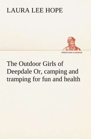 The Outdoor Girls of Deepdale Or, camping and tramping for fun and health de Laura Lee Hope