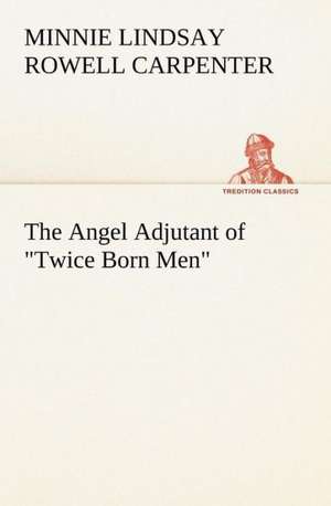 The Angel Adjutant of "Twice Born Men" de Minnie Lindsay Rowell Carpenter