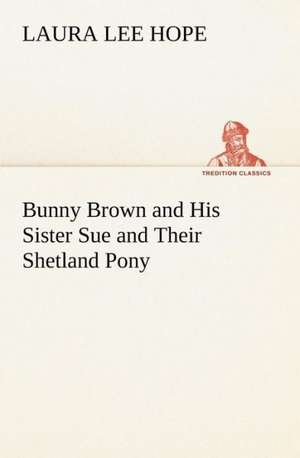 Bunny Brown and His Sister Sue and Their Shetland Pony de Laura Lee Hope