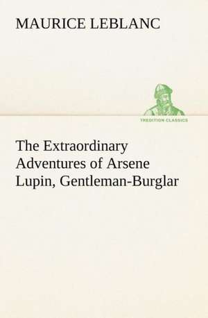 The Extraordinary Adventures of Arsene Lupin, Gentleman-Burglar de Maurice Leblanc