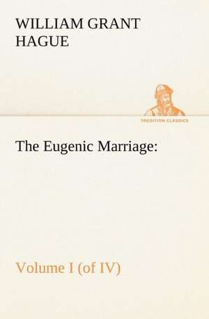 The Eugenic Marriage, Volume I. (of IV.) A Personal Guide to the New Science of Better Living and Better Babies de W. Grant (William Grant) Hague