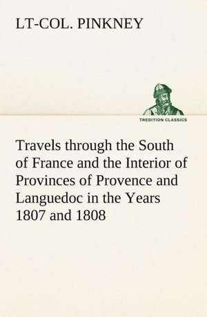 Travels through the South of France and the Interior of Provinces of Provence and Languedoc in the Years 1807 and 1808 de Lt-Col. Pinkney