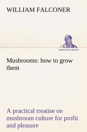 Mushrooms: how to grow them a practical treatise on mushroom culture for profit and pleasure de William Falconer