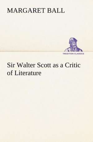 Sir Walter Scott as a Critic of Literature de Margaret Ball