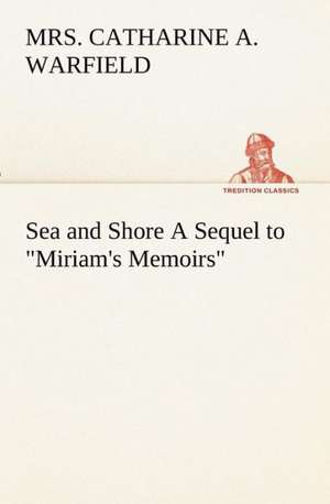 Sea and Shore A Sequel to "Miriam's Memoirs" de Catharine A. Warfield