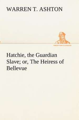 Hatchie, the Guardian Slave; Or, the Heiress of Bellevue: With Specimens of Esperanto and Grammar de Warren T. Ashton