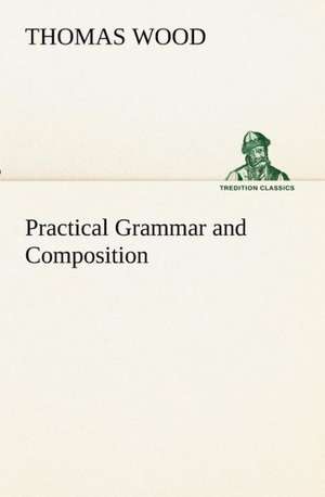 Practical Grammar and Composition de Thomas Wood