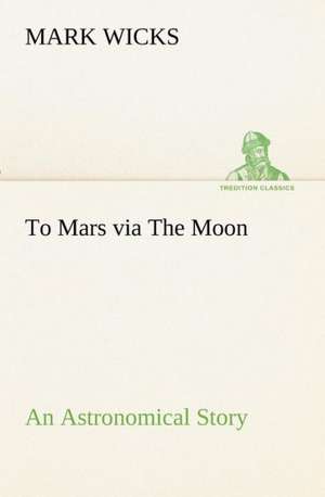 To Mars via The Moon An Astronomical Story de Mark Wicks