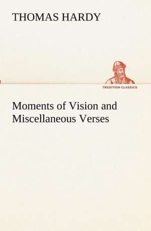 Moments of Vision and Miscellaneous Verses de Thomas Hardy