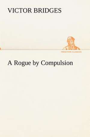 A Rogue by Compulsion de Victor Bridges