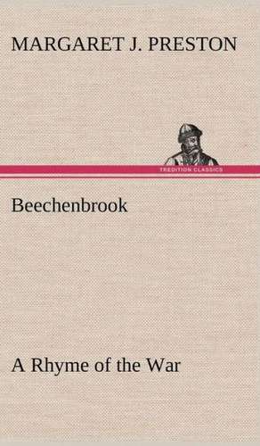 Beechenbrook a Rhyme of the War: Its Origin and Associations Together with Its Historical Events and Festive Celebrations During Nineteen Centuries de Margaret J. Preston