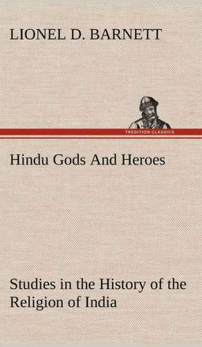 Hindu Gods and Heroes Studies in the History of the Religion of India: 2nd Edition for Ironware, Tinware, Wood, Etc. with Sections on Tinplating and Galvanizing de Lionel D. Barnett