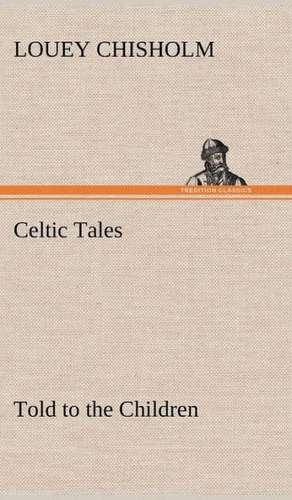 Celtic Tales, Told to the Children de Louey Chisholm