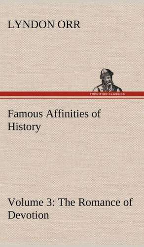 Famous Affinities of History - Volume 3 the Romance of Devotion: 2nd Edition for Ironware, Tinware, Wood, Etc. with Sections on Tinplating and Galvanizing de Lyndon Orr