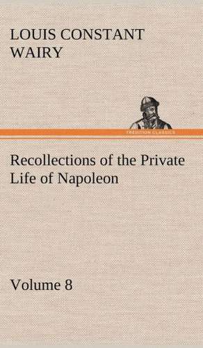 Recollections of the Private Life of Napoleon - Volume 08 de Louis Constant Wairy