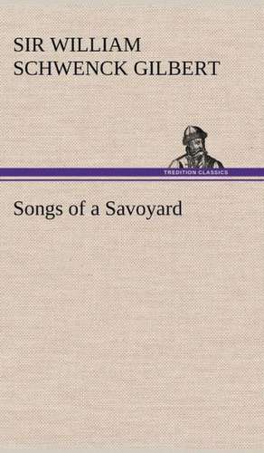 Songs of a Savoyard de Sir Gilbert, W. S. (William Schwenck)