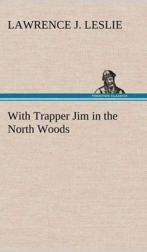 With Trapper Jim in the North Woods de Lawrence J. Leslie