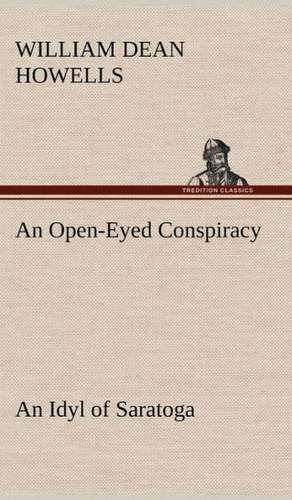 An Open-Eyed Conspiracy; An Idyl of Saratoga: Containing Out-Door Sports, Amusements and Recreations, Including Gymnastics, Gardening & Carpentering de William Dean Howells