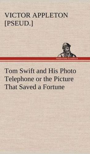 Tom Swift and His Photo Telephone or the Picture That Saved a Fortune de Victor [pseud. ] Appleton