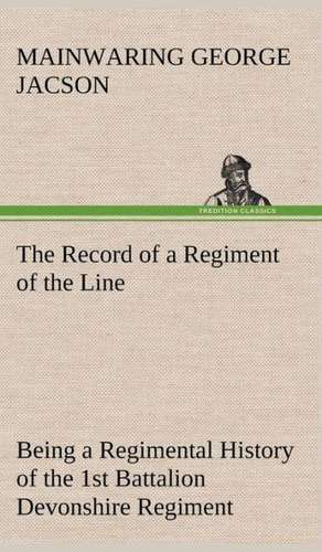 The Record of a Regiment of the Line Being a Regimental History of the 1st Battalion Devonshire Regiment During the Boer War 1899-1902: Man's Equal de Mainwaring George Jacson