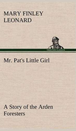 Mr. Pat's Little Girl a Story of the Arden Foresters: With Many Other Verses de Mary Finley Leonard